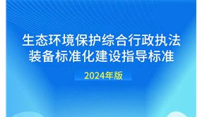 生態環境行政執法裝備標準化建設指導標準（2024年版）發布！